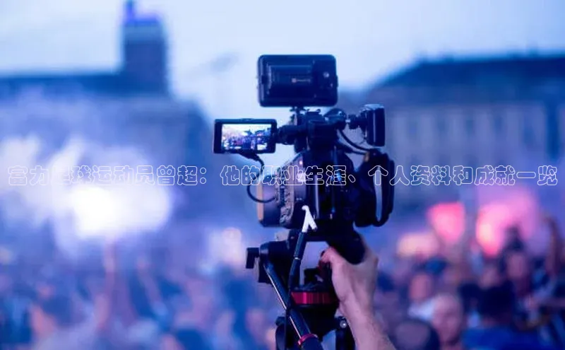 悟空体育app登录入口挪威主权基金富力足球运动员曾超：他的职业生涯、个人资料和成就一览