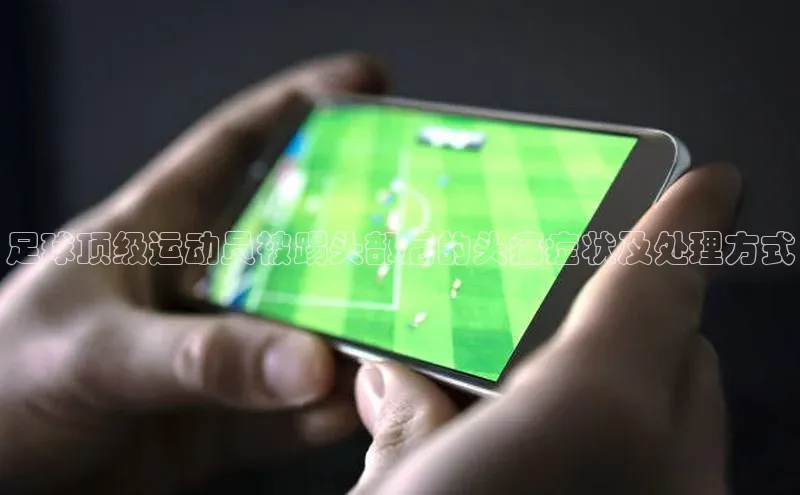 悟空体育网页登陆入口度小满支付足球顶级运动员被踢头部后的头痛症状及处理方式