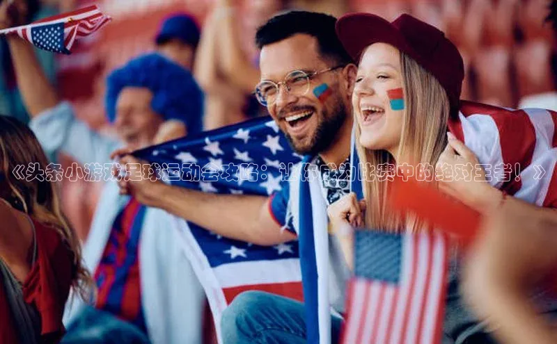 悟空·综合体育官网入口天下秀《头条小游戏足球运动会攻略：让你成为比赛中的绝对王者！》