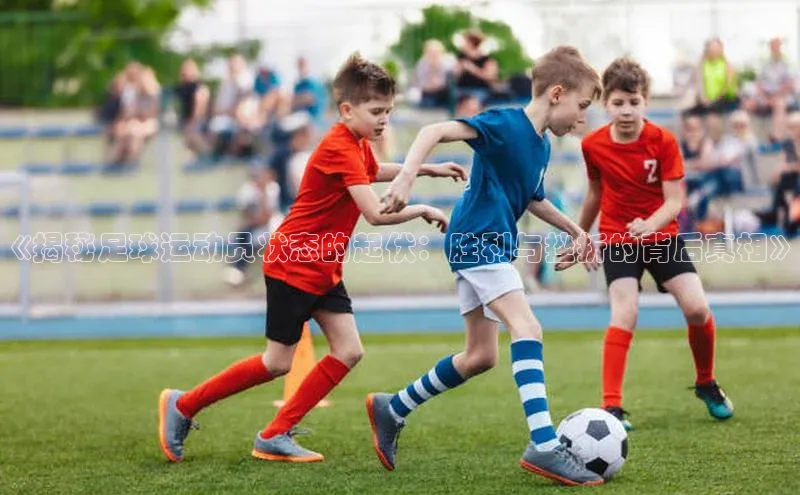 悟空体育在线官网遥望科技《揭秘足球运动员状态的起伏：胜利与挫折的背后真相》