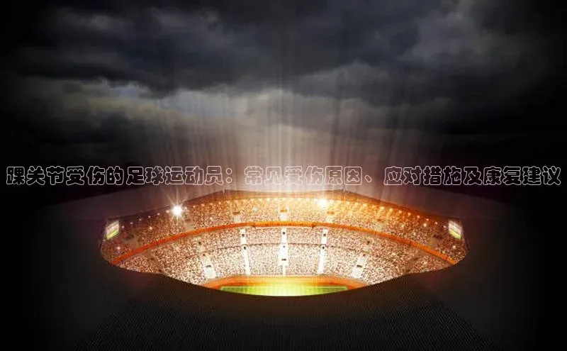 悟空体育网页登陆入口度小满支付踝关节受伤的足球运动员：常见受伤原因、应对措施及康复建议