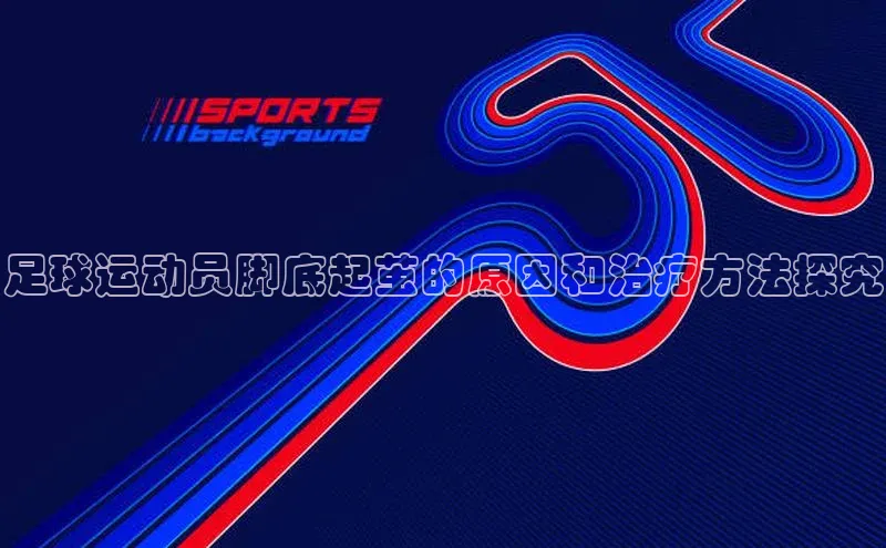 悟空体育在线官网知乎足球运动员脚底起茧的原因和治疗方法探究