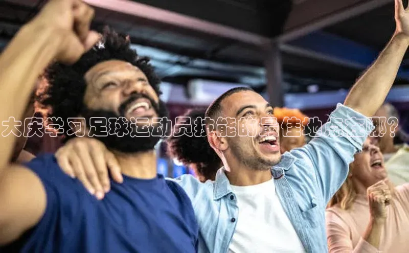 悟空体育在线入口百度翻译App大庆学习足球运动员技能的最佳地点在哪？