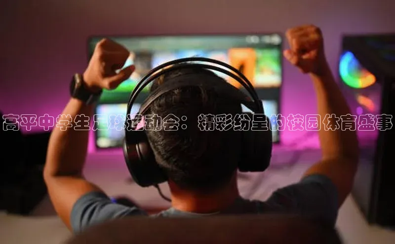 悟空体育在线入口文心一言高平中学生足球运动会：精彩纷呈的校园体育盛事