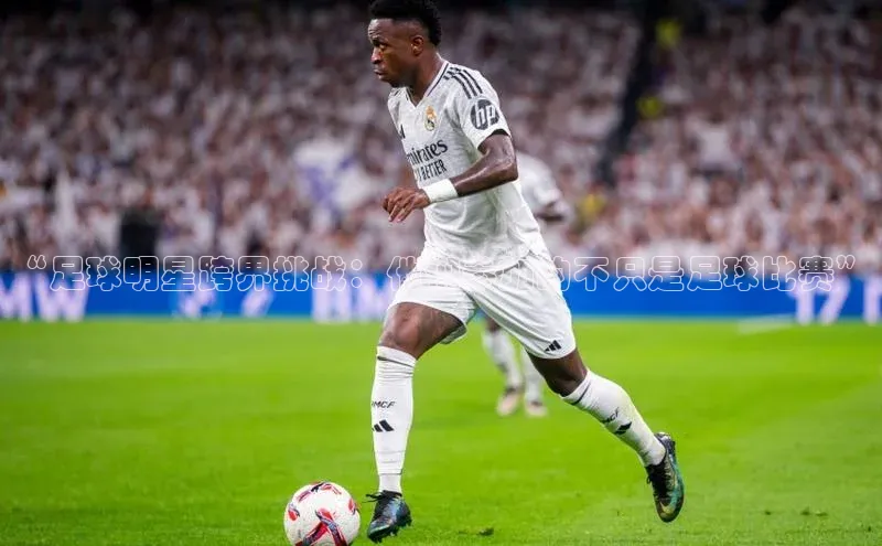 悟空体育入口百度取证“足球明星跨界挑战：他们参加的不只是足球比赛”