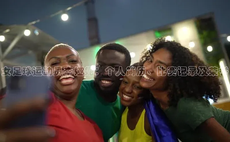 悟空体育官网网页版登录百度翻译女足球运动员李娅妮：个人简历、比赛记录及荣誉