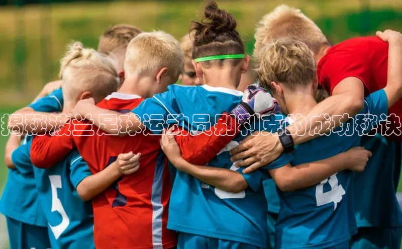 悟空体育平台登录入口手机版下载度小满理财揭秘波兰足球运动员别利克的成功秘诀