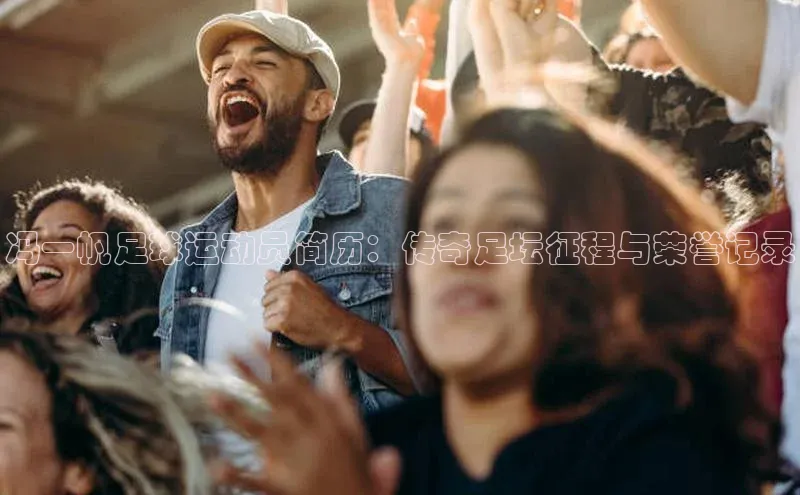 悟空体育网页登陆入口宇信科技冯一帆足球运动员简历：传奇足坛征程与荣誉记录