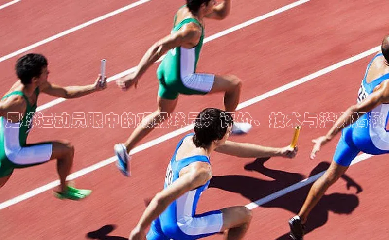 悟空体育网页版百度网盘足球运动员眼中的顶级球员：评价、技术与潜力揭秘