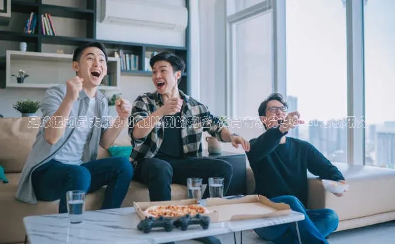 悟空体育app官方网站入口如流足球运动员大腿和小腿比例的秘密- 体育专家分享2021最新研究