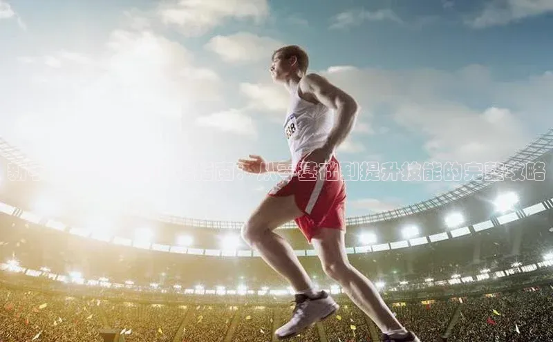 悟空体育在线官网路畅科技新手足球运动员训练指南：从零基础到提升技能的完整攻略