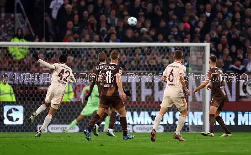 悟空体育app官网下载安卓版壹网壹创如何提升足球运动员的球商？探讨缺乏球商对运动员的影响