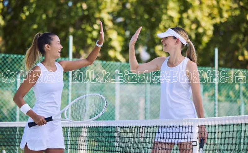 悟空体育平台登录入口手机版下载度小满理财水中探险：幼儿水上运动赛事的激情舞台