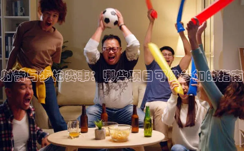 悟空体育直播app官方下载安装百度识图射箭与步枪赛事：哪些项目可供参加的指南