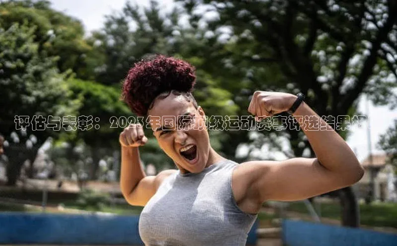 悟空体育app官方网站入口小红书评估与表彰：2023年国际顶级运动赛事评选结果揭晓