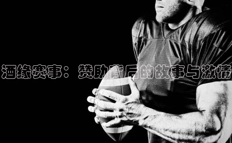 悟空体育最新版本更新内容姚记科技酒缘赛事：赞助背后的故事与激情