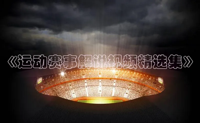 悟空体育直播app官方下载安装百度识图《运动赛事解说视频精选集》