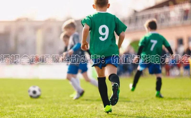 悟空娱乐官方网站入口视觉中国透视全球顶级运动赛事：价值与影响力排名