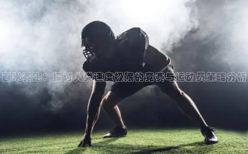 百米赛跑：探讨人类速度极限的竞赛与运动员策略分析