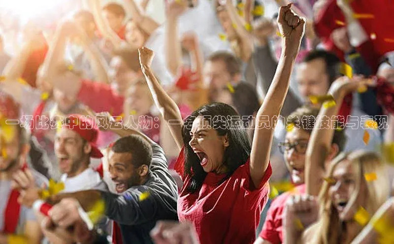 一场比赛中的风云人物：一名顶尖运动员的关键技能与表现