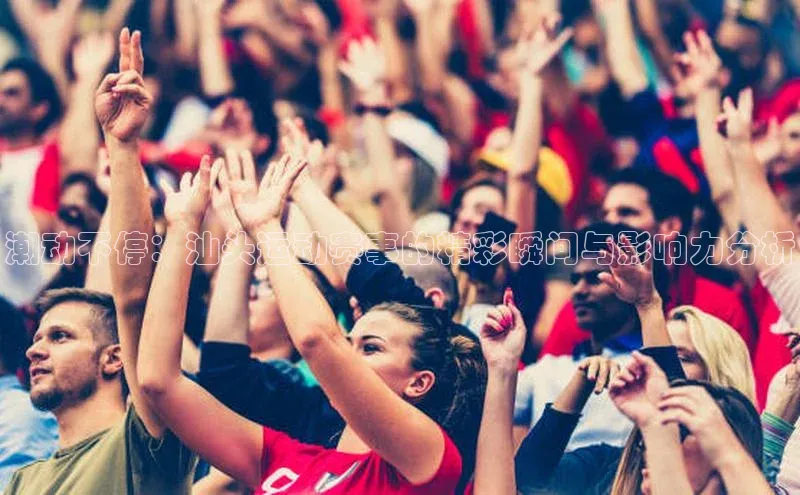 潮动不停：汕头运动赛事的精彩瞬间与影响力分析