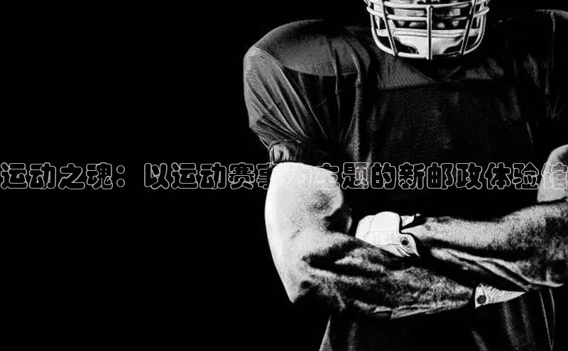 运动之魂：以运动赛事为主题的新邮政体验馆