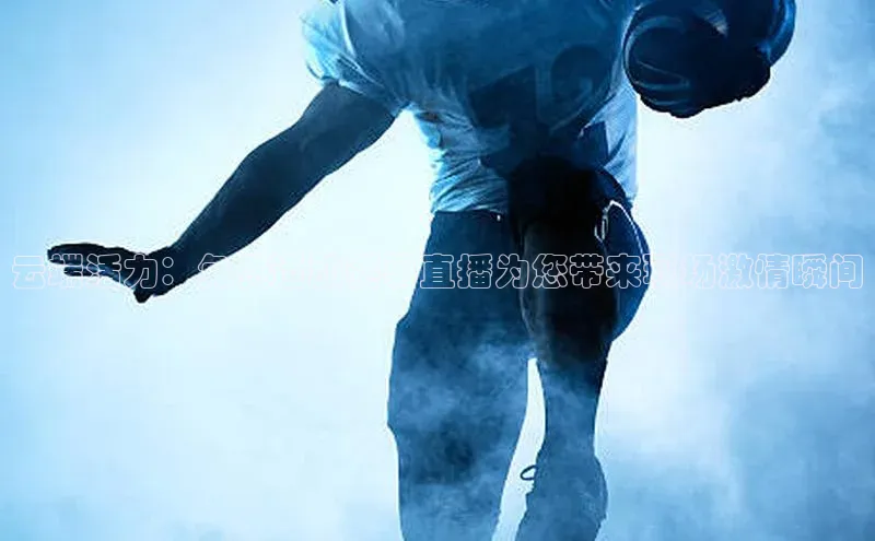 云端活力：免费运动赛事直播为您带来现场激情瞬间
