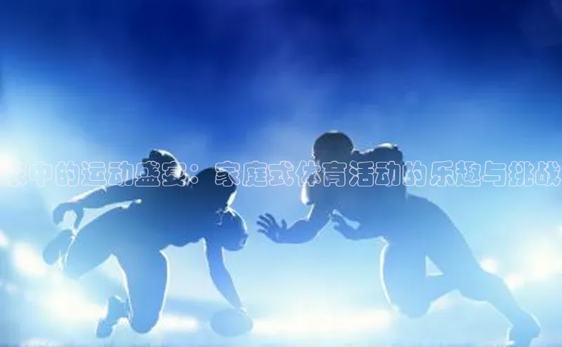 家中的运动盛宴：家庭式体育活动的乐趣与挑战