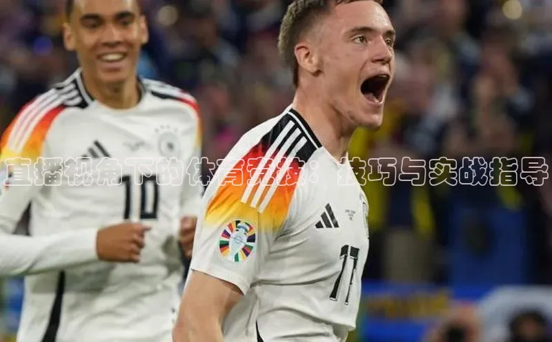 直播视角下的体育竞技：技巧与实战指导