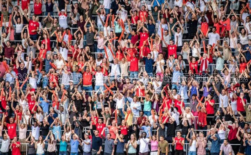 全球体育竞技盛事：从排名到历史见证的国际运动赛事概览