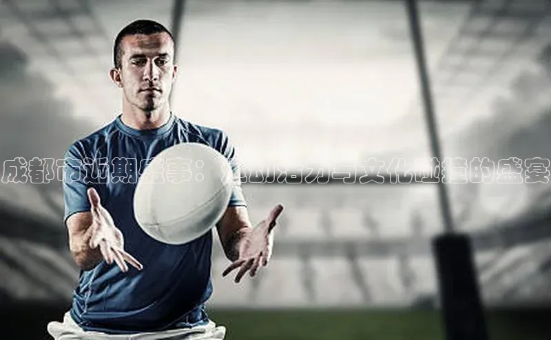 成都市近期盛事：运动活力与文化碰撞的盛宴