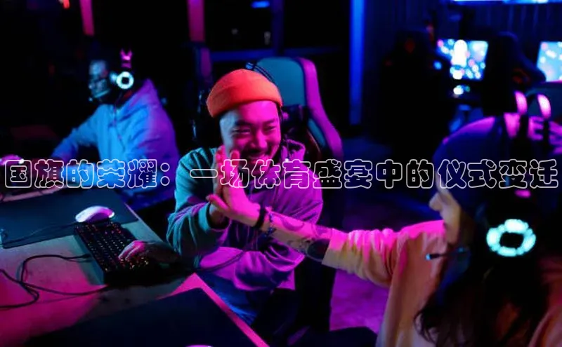 国旗的荣耀：一场体育盛宴中的仪式变迁