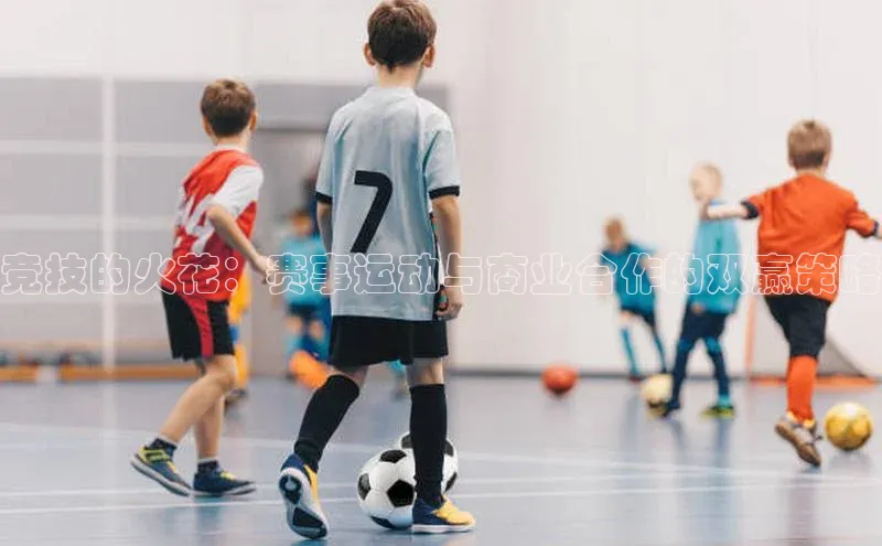 竞技的火花：赛事运动与商业合作的双赢策略