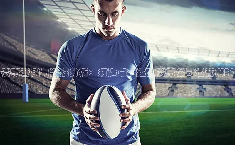 赛事营销与数据分析：打造卓越运动赛事公司运营策略