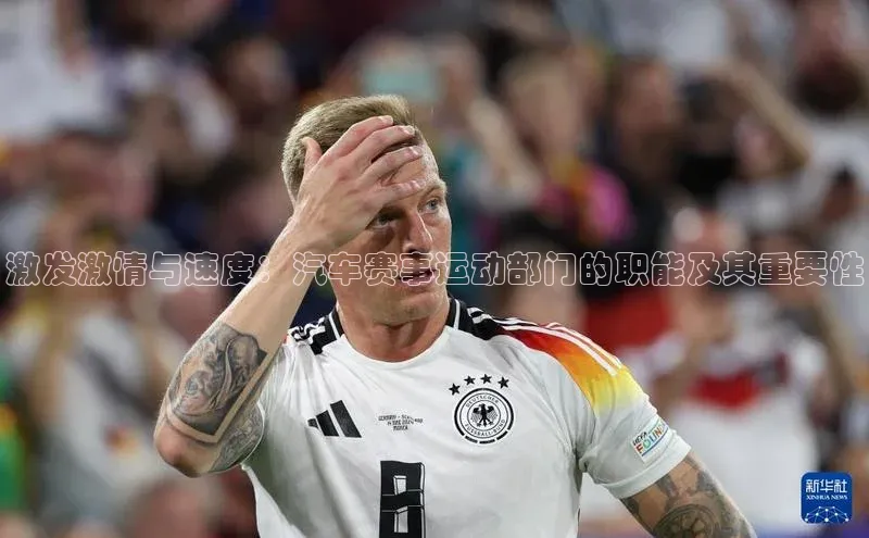 激发激情与速度：汽车赛事运动部门的职能及其重要性