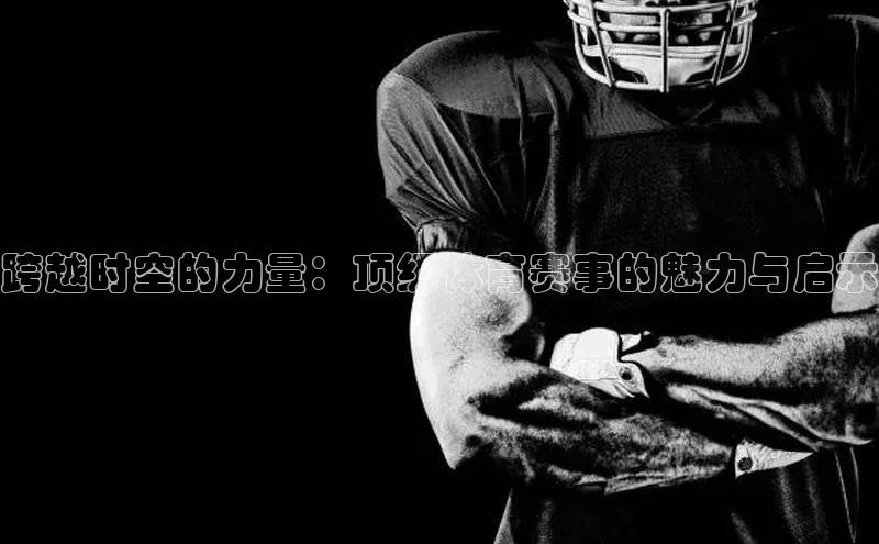 跨越时空的力量：顶级体育赛事的魅力与启示