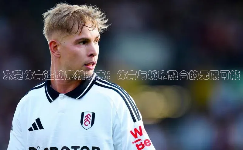 东莞体育运动竞技赛事：体育与城市融合的无限可能