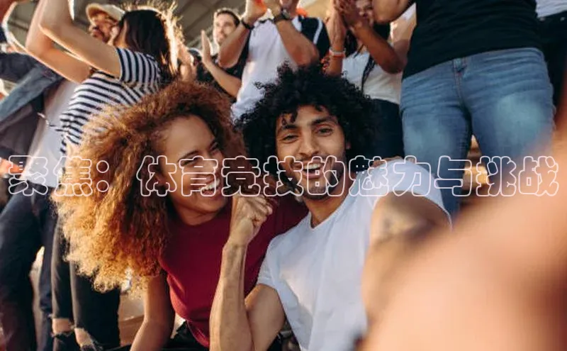 聚焦：体育竞技的魅力与挑战