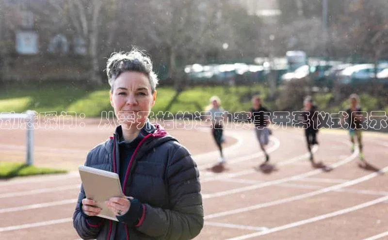 动感瞬间：从零开始的运动赛事开幕仪式展示