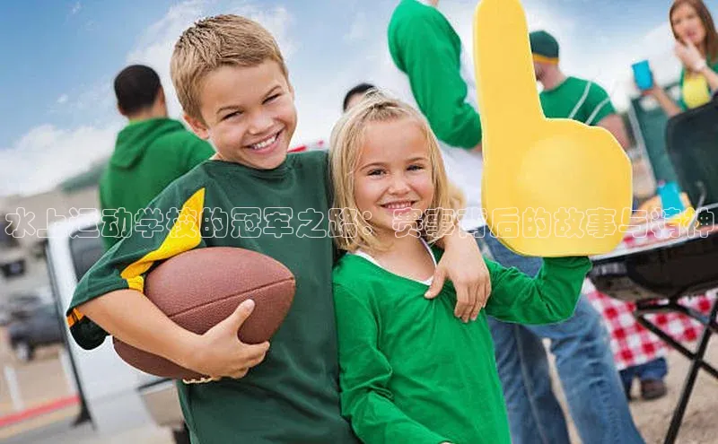 水上运动学校的冠军之路：赛事背后的故事与精神