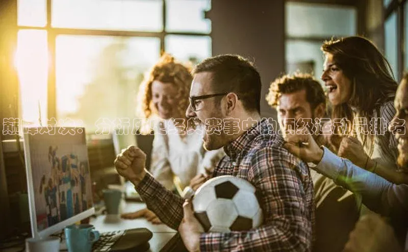 巅峰对决：分析历史经典赛事中的顶级运动员排名