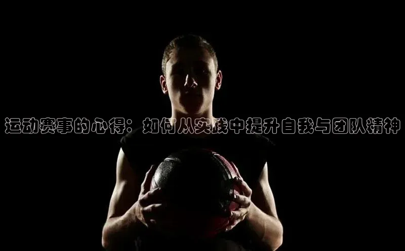 运动赛事的心得：如何从实践中提升自我与团队精神
