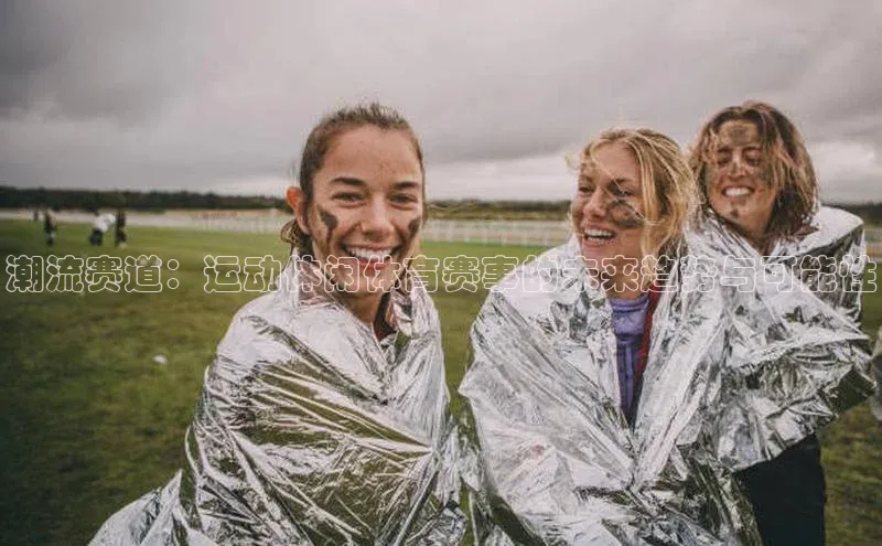 潮流赛道：运动休闲体育赛事的未来趋势与可能性