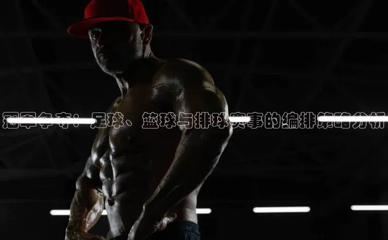 冠军争夺：足球、篮球与排球赛事的编排策略分析