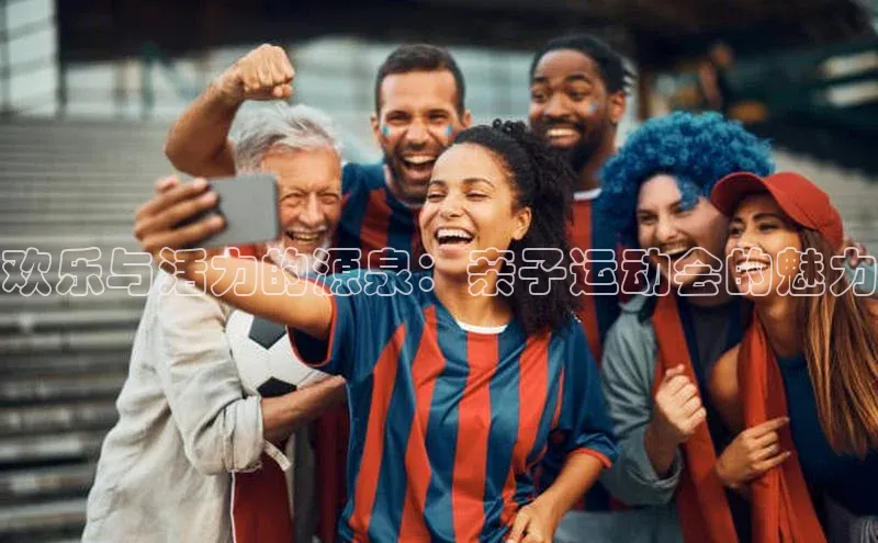 欢乐与活力的源泉：亲子运动会的魅力
