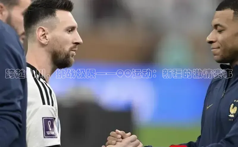 跨越山川，挑战极限——QQ运动：新疆的激情赛事