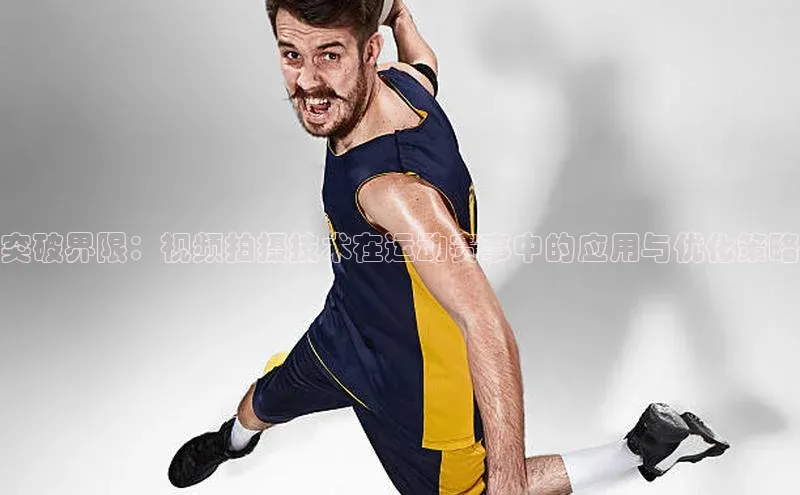 突破界限：视频拍摄技术在运动赛事中的应用与优化策略
