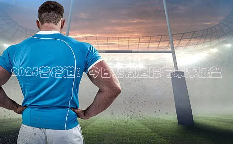 2025普塔道：今日热点追踪与未来展望