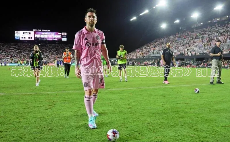 未来科技：《2025新闻超燃剪辑》前瞻