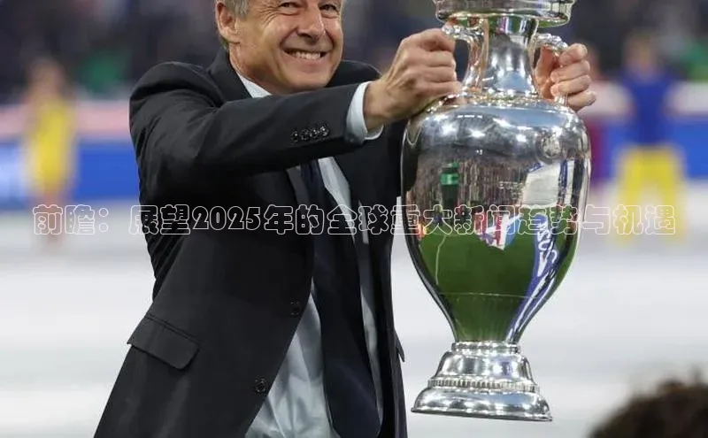 前瞻：展望2025年的全球重大新闻趋势与机遇